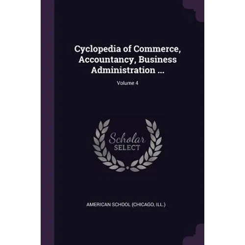 Cyclopedia of Commerce, Accountancy, Business Administration ...; Volume 4 - Paperback