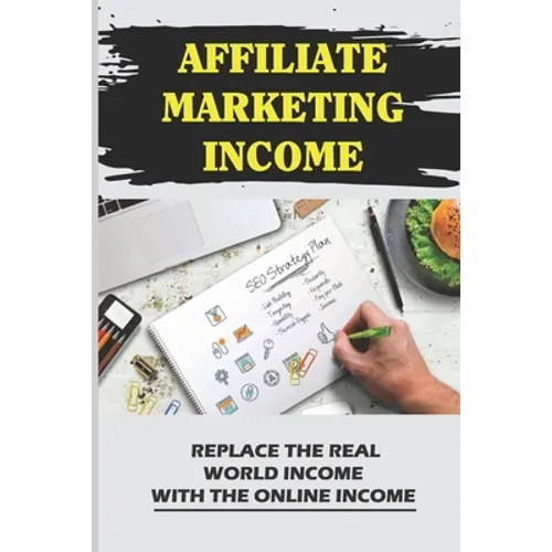Affiliate Marketing Income: Replace The Real World Income With The Online Income: Internet Marketing - Paperback
