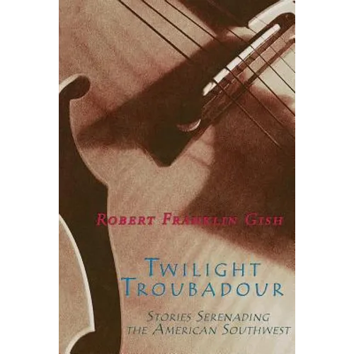 Twilight Troubadour: Stories Serenading the American Southwest - Paperback