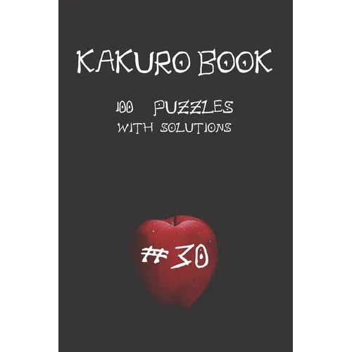 Kakuro game book #30: 100 puzzles with solutions .For challenge and to improve your skills 
