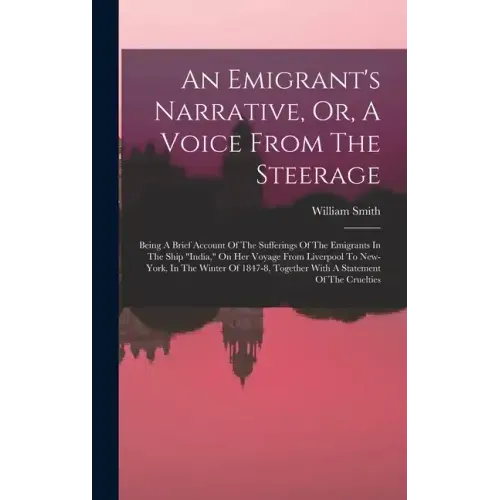 An Emigrant's Narrative, Or, A Voice From The Steerage: Being A Brief Account Of The Sufferings Of The Emigrants In The Ship 