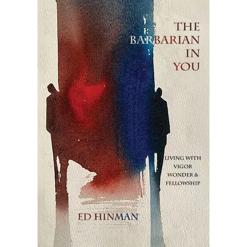 The Barbarian in You: Living With Vigor, Wonder, & Fellowship - Hardcover