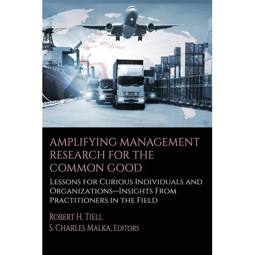 Amplifying Management Research for the Common Good: Lessons for Curious Individuals and Organizations - Insights from Practitioners in the Field - Hardcover