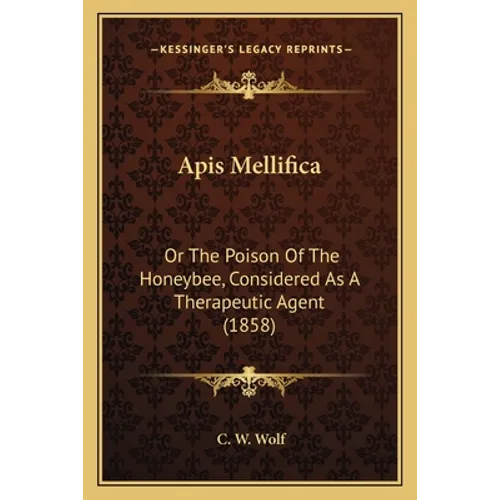 Apis Mellifica: Or The Poison Of The Honeybee, Considered As A Therapeutic Agent (1858) - Paperback