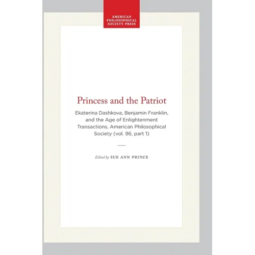 Princess and the Patriot: Ekaterina Dashkova, Benjamin Franklin, and the Age of Enlightenment Transactions, American Philosophical Society (Vol. 96, P