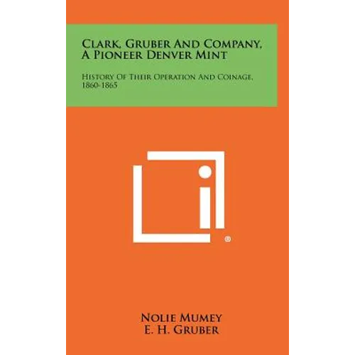 Clark, Gruber And Company, A Pioneer Denver Mint: History Of Their Operation And Coinage, 1860-1865 - Hardcover