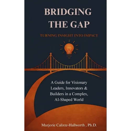 Bridging the Gap: Turning Insight Into Impact: A Guide for Visionary Leaders, Innovators & Builders in a Complex, AI-Shaped World - Hardcover