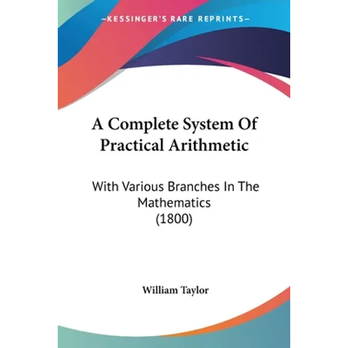 A Complete System Of Practical Arithmetic: With Various Branches In The Mathematics (1800) - Paperback