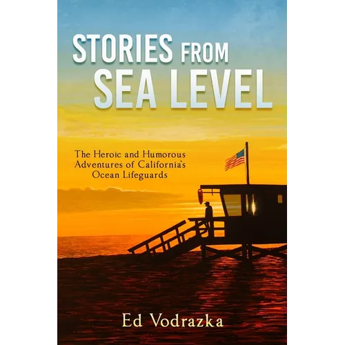 Stories from Sea Level: The Heroic and Humorous Adventures of California's Ocean Lifeguards - Paperback