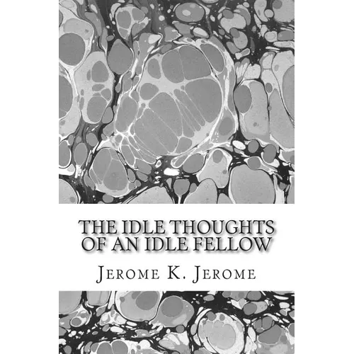 The Idle Thoughts Of An Idle Fellow: (Jerome K. Jerome Classics Collection) - Paperback