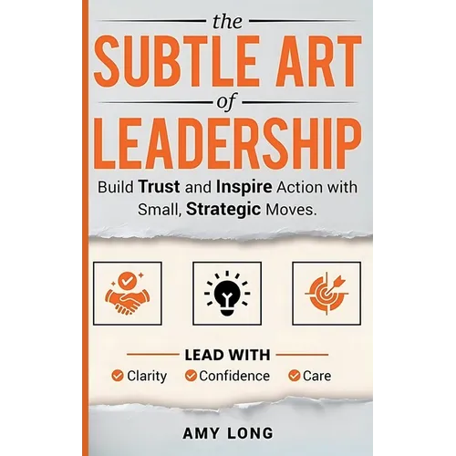 The Subtle Art of Leadership: Build Trust and Inspire Action with Small, Strategic Moves. Lead with Clarity, Confidence, and Care.