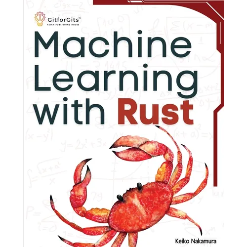 Machine Learning with Rust: A practical attempt to explore Rust and its libraries across popular machine learning techniques - Paperback
