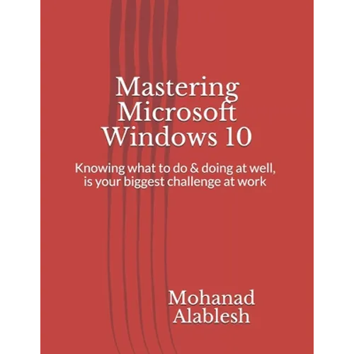 Mastering Microsoft Windows 10: Knowing what to do & doing at well, is your biggest challenge at work - Paperback