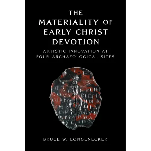 The Materiality of Early Christ Devotion: Artistic Innovation at Four Archaeological Sites - Hardcover
