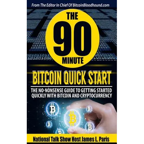The 90 Minute Bitcoin Quick Start: The No Nonsense Guide To Getting Started Quickly With Bitcoin And Cryptocurrency - Paperback