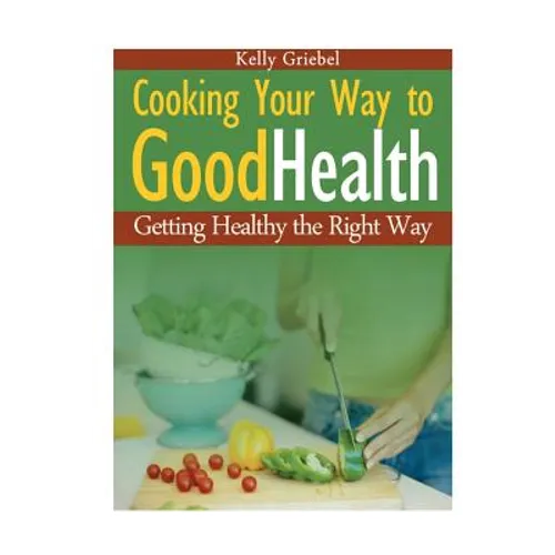 Cooking Your Way to Good Health: Getting Healthy the Right Way - Paperback