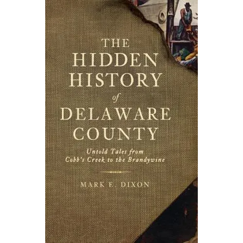 The Hidden History of Delaware County: Untold Tales from Cobb's Creek to the Brandywine - Hardcover