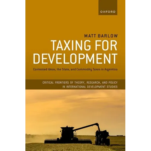 Taxing for Development: Contested Ideas, the State, and Commodity Taxes in Argentina - Hardcover