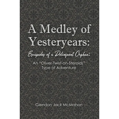 A Medley of Yesteryears: Escapades of a Delinquent Orphan: An 'Oliver-Twist-on-Steroids' Type of Adventure - Paperback