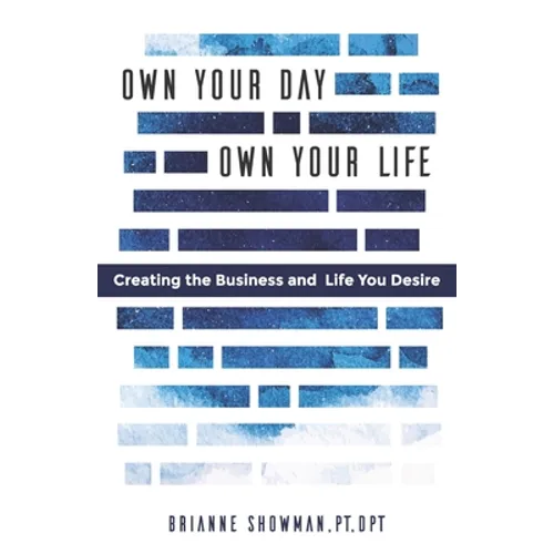 Own Your Day, Own Your Life: Creating the business and life you desire