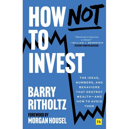 How Not to Invest: The Ideas, Numbers, and Behaviors That Destroy Wealth - And How to Avoid Them - Hardcover