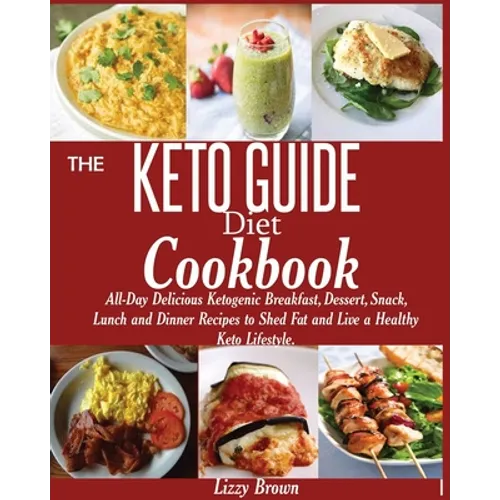 THE KETO GUIDE Diet Cookbook: All-Day Delicious Ketogenic Breakfast, Dessert, Snack, Lunch and Dinner Recipes to Shed Fat and Live a Healthy Keto Life - Paperback