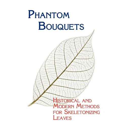 Phantom Bouquets: Historical and Modern Methods for Skeletonizing Leaves - Paperback