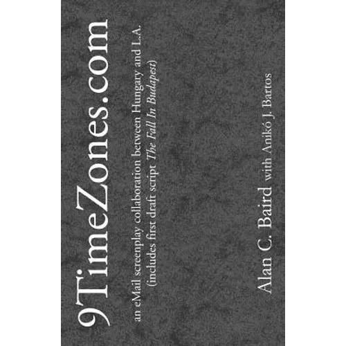 9TimeZones.Com: An eMail Screenplay Collaboration Between Hungary and L.A. (includes first draft script The Fall In Budapest) - Paperback