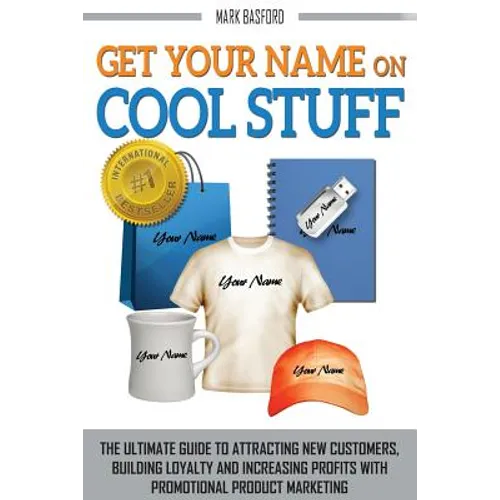Get Your Name On Cool Stuff: The Ultimate Guide to Attracting New Customers, Building Loyalty and Increasing Profits With Promotional Product Marketin - Paperback