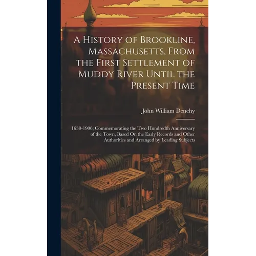 A History of Brookline, Massachusetts, From the First Settlement of Muddy River Until the Present Time: 1630-1906; Commemorating the Two Hundredth Ann - Hardcover