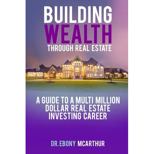 Building Wealth Through Real Estate: A Guide to a Multi-Million Dollar Real Estate Investing Career - Paperback