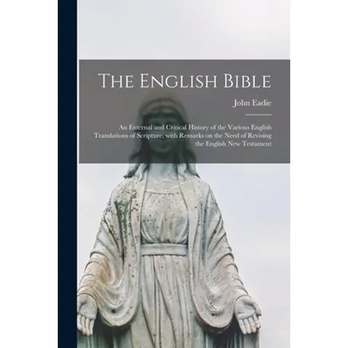 The English Bible; an External and Critical History of the Various English Translations of Scripture, With Remarks on the Need of Revising the English - Paperback