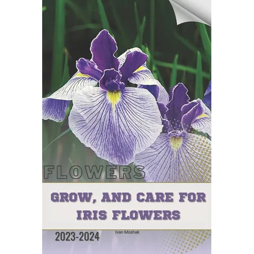 Grow, and Care For Iris Flowers: Become flowers expert - Paperback