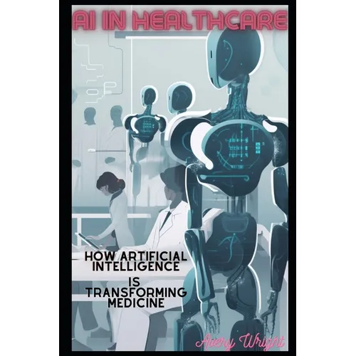 AI in Healthcare: How Artificial Intelligence is Transforming Medicine - Paperback