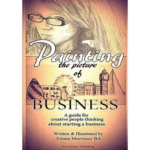 Painting The Picture Of Business: A Guide For Creative People Thinking About Starting A Business - Paperback