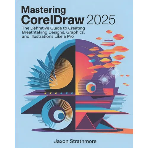 Mastering CorelDRAW 2025: The Definitive Guide to Creating Breathtaking Designs, Graphics, and Illustrations Like a Pro - Paperback