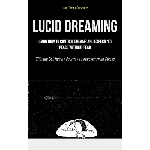 Lucid Dreaming: Learn How To Control Dreams And Experience Peace Without Fear (Ultimate Spirituality Journey To Recover From Stress) - Paperback