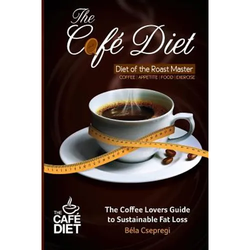 The Café Diet: The Coffee Lovers Guide to Sustainable Fat Loss