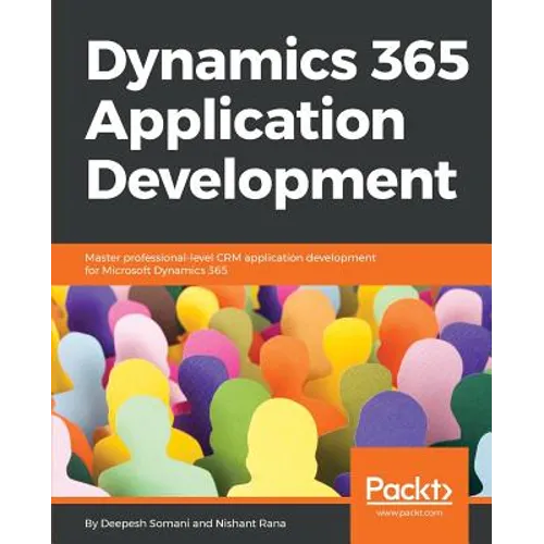 Dynamics 365 Application Development: Master professional-level CRM application development for Microsoft Dynamics 365 - Paperback