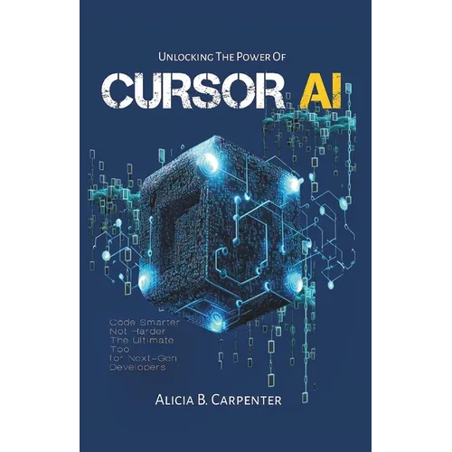 Unlocking the Power of Cursor AI: Code Smarter, Not Harder-The Ultimate Tool for Next-Gen Developers - Paperback