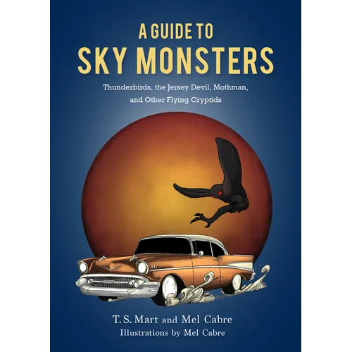 A Guide to Sky Monsters: Thunderbirds, the Jersey Devil, Mothman, and Other Flying Cryptids - Hardcover