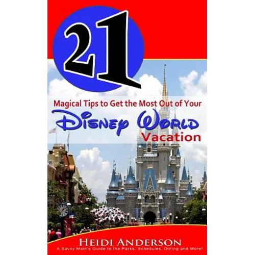 21 Magical Tips to Get the Most Out of Your Disney World Vacation: A Savvy Mom's Guide to the Parks, Schedules, Dining and More - Paperback