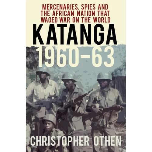 Katanga 1960-63: Mercenaries, Spies and the African Nation That Waged War on the World - Paperback