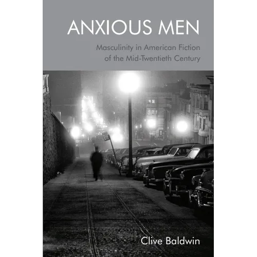 Anxious Men: Masculinity in American Fiction of the Mid-Twentieth Century - Paperback