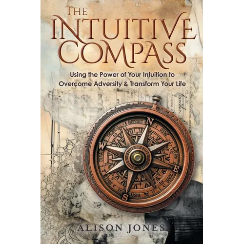 The Intuitive Compass: Using the Power of Your Intuition to Overcome Adversity & Transform Your Life