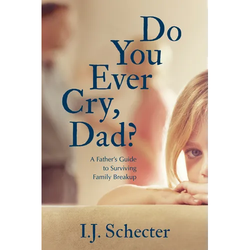 Do You Ever Cry, Dad?: A Father's Guide to Surviving Family Breakup - Paperback