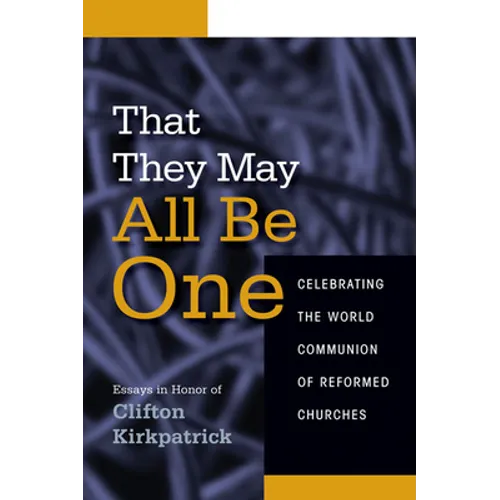 That They May All Be One: Celebrating the World Communion of Reformed Churches: Essays in Honor of Clifton Kirkpatrick - Paperback