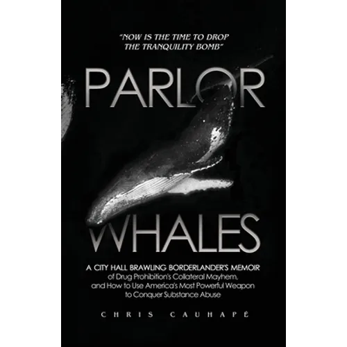Parlor Whales: A City Hall Brawling Borderlander's Memoir of Drug Prohibition's Collateral Mayhem, and How to Use America's Most Powe - Paperback