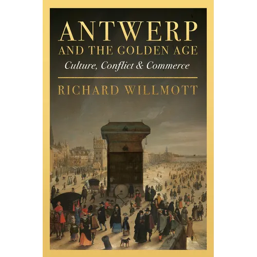 Antwerp and the Golden Age: Culture, Conflict and Commerce