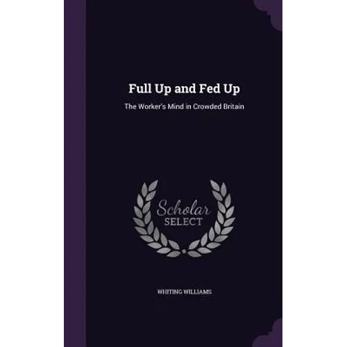 Full Up and Fed Up: The Worker's Mind in Crowded Britain - Hardcover